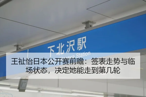 王祉怡日本公开赛前瞻：签表走势与临场状态，决定她能走到第几轮
